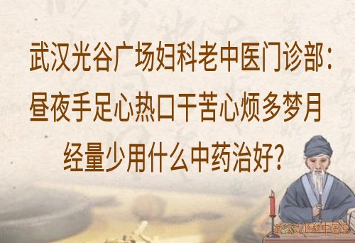 武汉光谷广场妇科老中医门诊部：昼夜手足心热口干苦心烦多梦月经量少用什么中药治好？